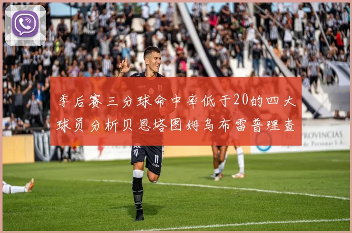 季后赛三分球命中率低于20的四大球员分析贝恩塔图姆乌布雷普理查德表现探讨