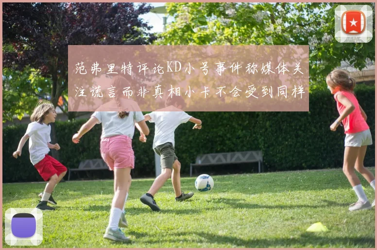 范弗里特评论KD小号事件称媒体关注谎言而非真相小卡不会受到同样打扰