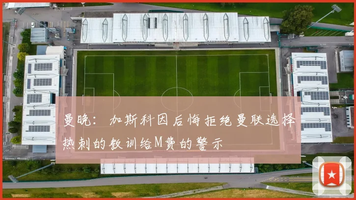 曼晚：加斯科因后悔拒绝曼联选择热刺的教训给M费的警示