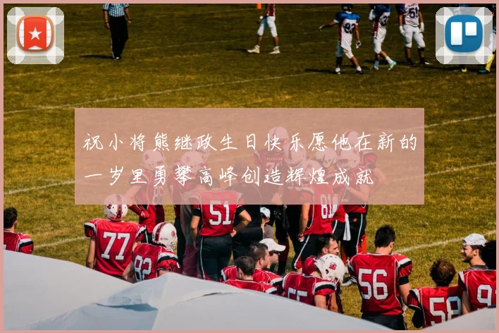 祝小将熊继政生日快乐愿他在新的一岁里勇攀高峰创造辉煌成就
