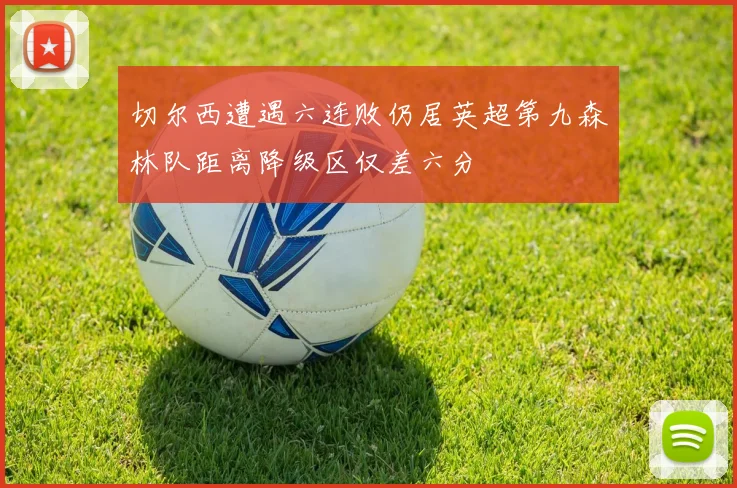 切尔西遭遇六连败仍居英超第九森林队距离降级区仅差六分