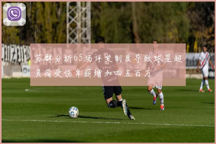 苏群分析65场评奖制度导致球星超负荷受伤年薪增加四五百万