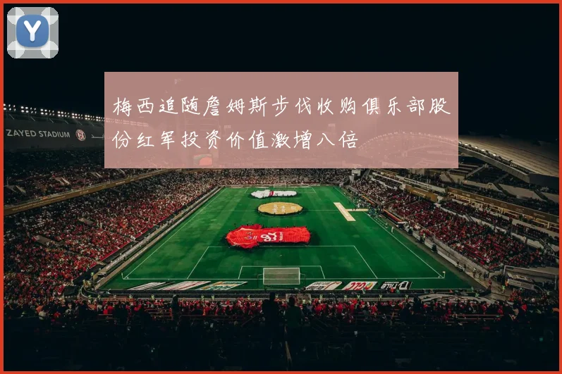 梅西追随詹姆斯步伐收购俱乐部股份红军投资价值激增八倍