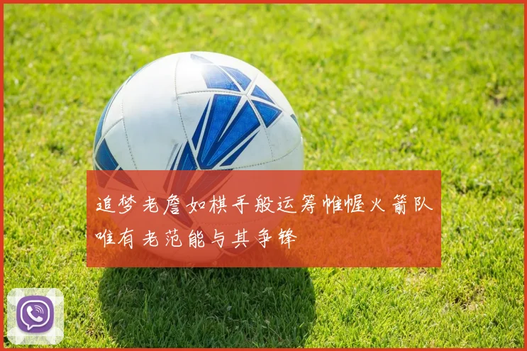 追梦老詹如棋手般运筹帷幄火箭队唯有老范能与其争锋