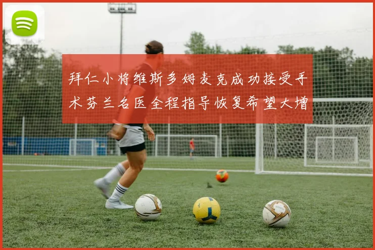 拜仁小将维斯多姆麦克成功接受手术芬兰名医全程指导恢复希望大增